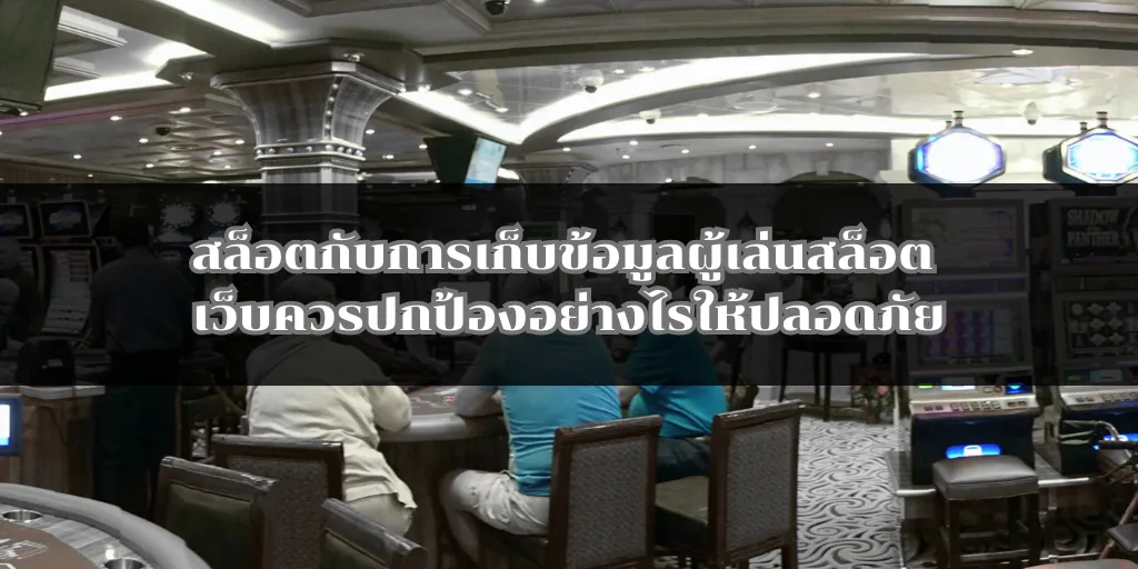 สล็อตกับการเก็บข้อมูลผู้เล่นสล็อต เว็บควรปกป้องอย่างไรให้ปลอดภัย